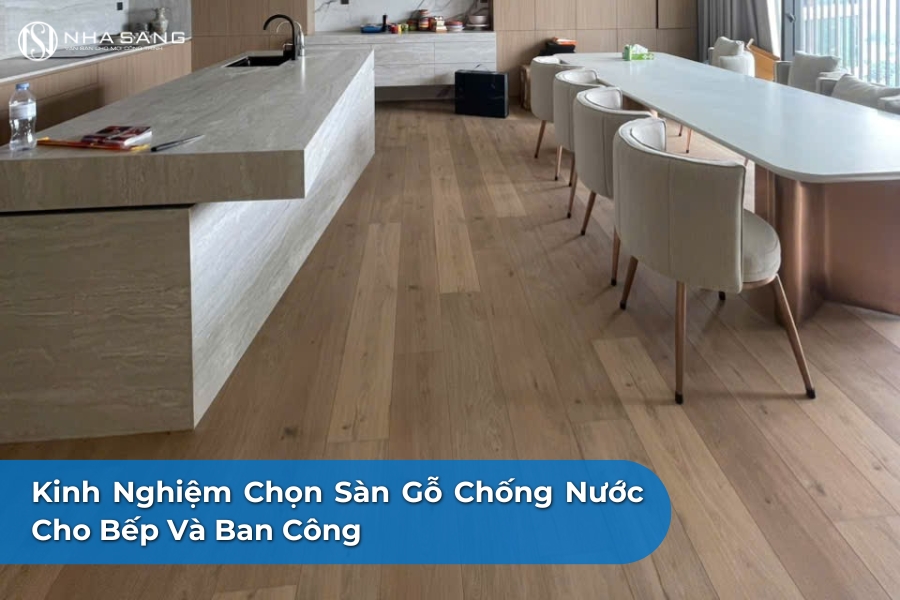 Kinh Nghiệm Chọn Sàn Gỗ Chống Nước Cho Bếp Và Ban Công