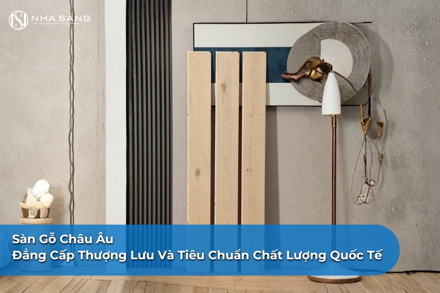 Sàn Gỗ Châu Âu: Đẳng Cấp Thượng Lưu Và Tiêu Chuẩn Chất Lượng Quốc Tế