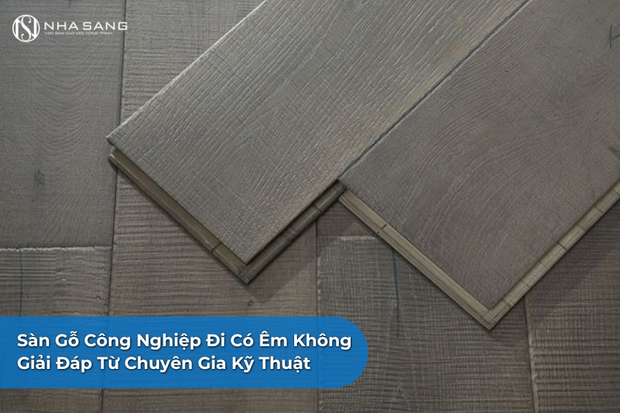 Sàn Gỗ Công Nghiệp Đi Có Êm Không? Giải Đáp Từ Chuyên Gia Kỹ Thuật