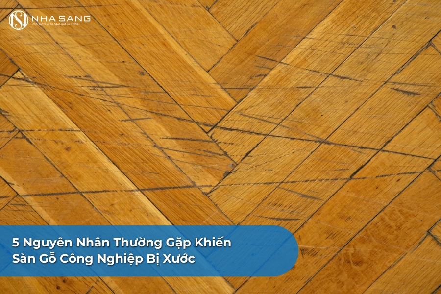 5 Nguyên Nhân Thường Gặp Khiến Sàn Gỗ Công Nghiệp Bị Xước