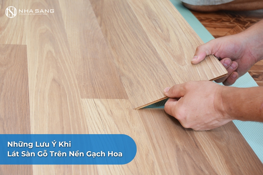 Những Lưu Ý Khi Lát Sàn Gỗ Trên Nền Gạch Hoa